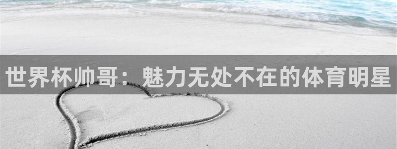 世界杯系列赛：世界杯帅哥：魅力无处不在的体育明星