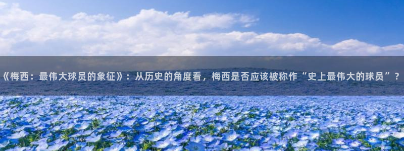 2006年世界杯冠军：《梅西：最伟大球员的象征》：从历史的角度看，梅西是否应该被称作“史上最伟大的球员”？
