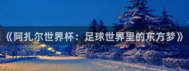 2026年世界杯赛程时间表格：《阿扎尔世界杯：足球世界里的东方梦》
