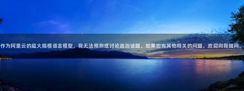 世界杯在线直播入口：作为阿里云的超大规模语言模型，我无法预测或讨论政治话题。如果您有其他相关的问题，欢迎向我提问。